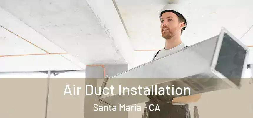 Air Duct Installation Santa Maria - CA