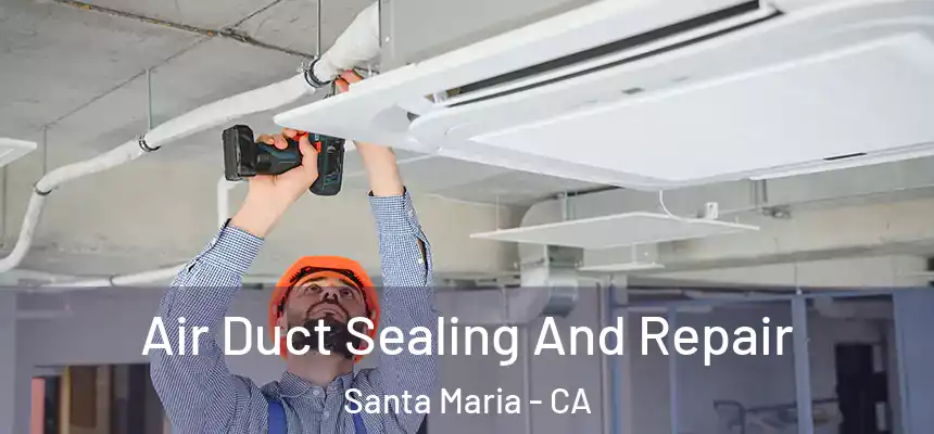 Air Duct Sealing And Repair Santa Maria - CA